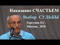 Наказание СЧАСТЬЕМ. Выбор СУДЬБЫ  Торсунов О.Г.  Москва,  2018