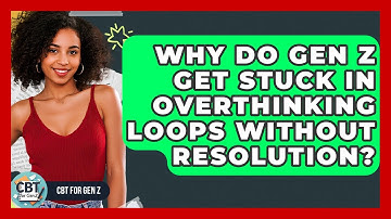 Why Do Gen Z Get Stuck In Overthinking Loops Without Resolution? - CBT for Gen Z