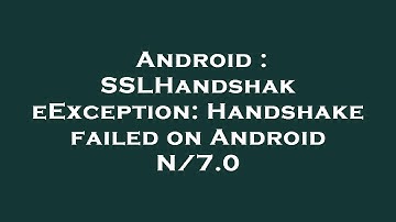 Android : SSLHandshakeException: Handshake failed on Android N/7.0