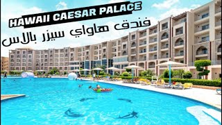 ريفيو كامل لفندق هاواى سيزر بالاس الغردقه ورأي في البوفيه ومميزات الفندق وعيوبه Hawaii Cesar palace