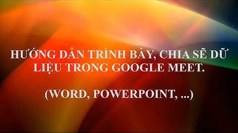 GOOGLE MEET | HƯỚNG DẪN TRÌNH BÀY | CHIA SẼ DỮ LIỆU TRONG GOOGLE MEET | "WORD | POWERPOINT ...."