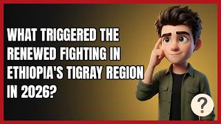 What Triggered the Renewed Fighting in Ethiopia's Tigray Region in 2026