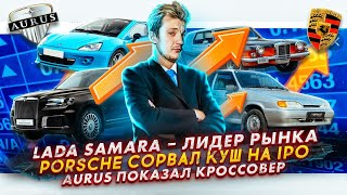 Lada Samara – лидер рынка | Porsche сорвал куш на IPO | Aurus показал кроссовер