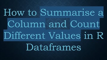 How to Summarise a Column and Count Different Values in R Dataframes
