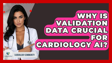 Why Is Validation Data Crucial For Cardiology AI? - Cardiology Community