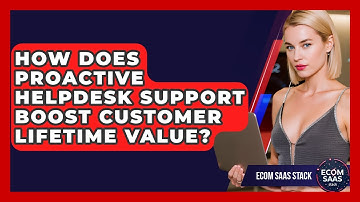 How Does Proactive Helpdesk Support Boost Customer Lifetime Value? - Ecom SaaS Stack