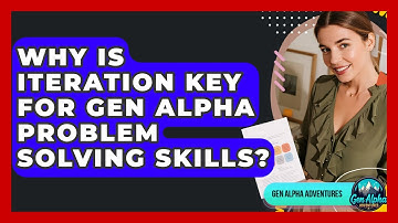 Why Is Iteration Key For Gen Alpha Problem Solving Skills? - Gen Alpha Adventures