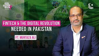 Fintech & The Digital Revolution Needed In Pakistan Ft. Murtaza Ali