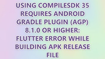 Using compileSdk 35 requires Android Gradle Plugin (AGP) 8.1.0 or higher: flutter error while buildi