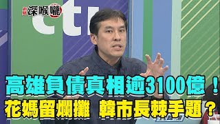 2019.01.18新聞深喉嚨 高雄負債真相逾3100億!花媽留爛攤 韓市長棘手題?