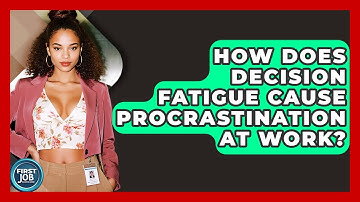 How Does Decision Fatigue Cause Procrastination At Work? - First Job Success Guide