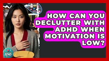 How Can You Declutter With ADHD When Motivation Is Low? - Managing Your ADHD