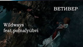 Wildways feat.polnalyubvi - Vetiver (Dracula.Untold)