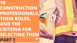 10 Construction Professionals, Their Roles, And The Criteria For Selecting Them. Part 1