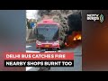 Delhi Bus Catches Fire, Nearby Shops Burnt Too