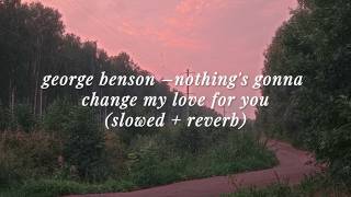 george benson - nothing's gonna change my love for you (slowed   reverb)