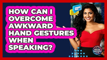 How Can I Overcome Awkward Hand Gestures When Speaking? - Social Success Club