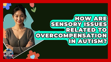 How Are Sensory Issues Related To Overcompensation In Autism? - Answers About Autism