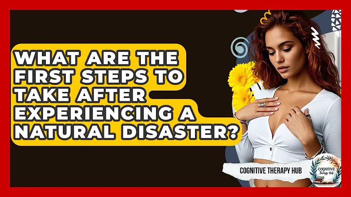 What Are The First Steps To Take After Experiencing A Natural Disaster? - Cognitive Therapy Hub