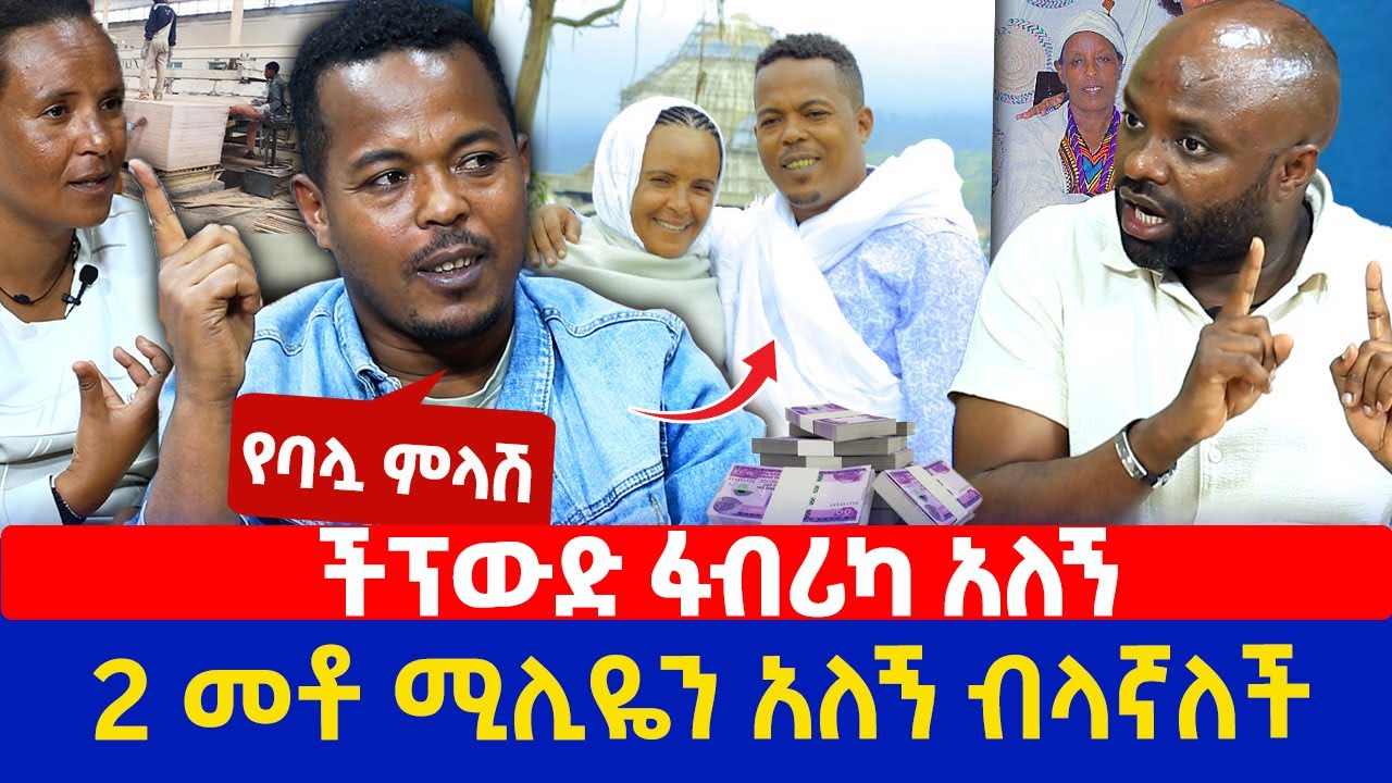 የባሏ ምላሽ | ችፕውድ ፋፍሪካ አለኝ | 2 መቶ ሚሊዬን አለኝ ብላኛለች