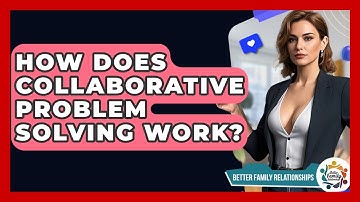 How Does Collaborative Problem Solving Work? - Better Family Relationships