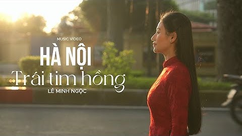 [Official MV ] Hà Nội Trái Tim Hồng - Lê Minh Ngọc | Series Hát về Hà Nội