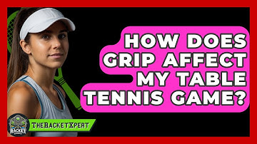 How Does Grip Affect My Table Tennis Game? - The Racket Xpert