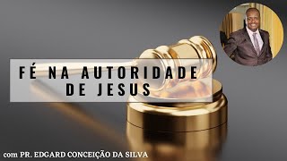 FÉ NA AUTORIDADE DE JESUS | PR. EDGARD CONCEIÇÃO DA SILVA (Link na descrição)