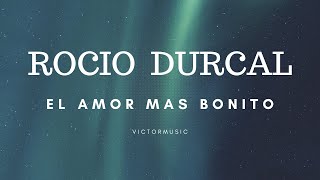 ROCIO DURCAL - EL AMOR MAS BONITO (LETRA)