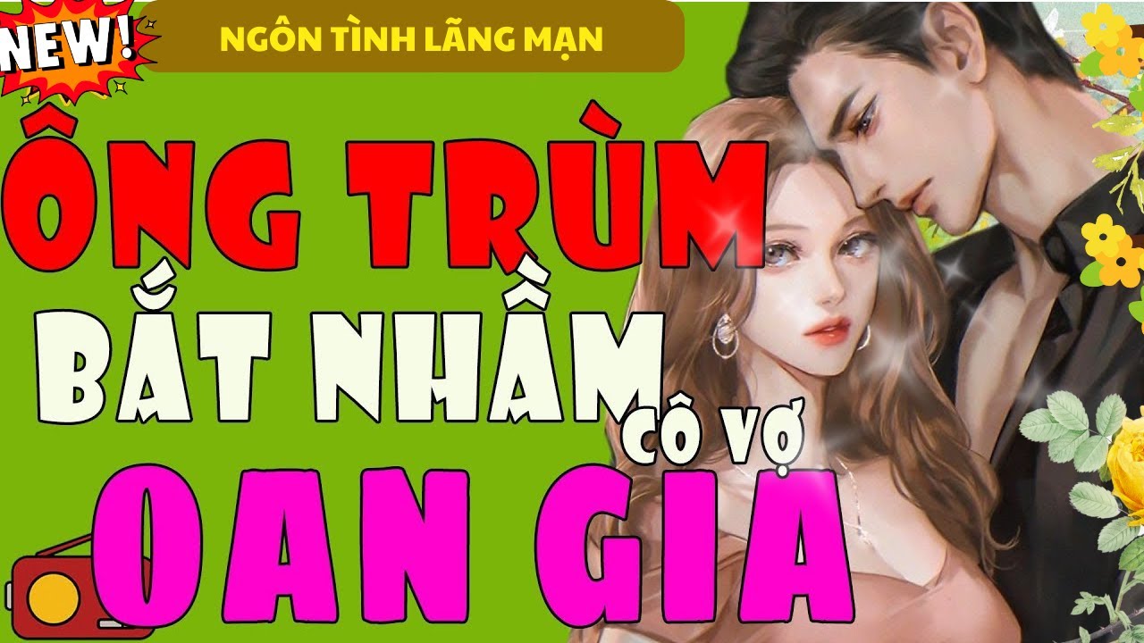 ÔNG TRÙM BẮT NHẦM CÔ VỢ OAN GIA TRỌN BỘ - TIỂU THUYẾT NGÔN TÌNH VẠN NGƯỜI NGHE
