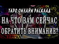 НА ЧТО ВАМ СЕЙЧАС ОБРАТИТЬ ВНИМАНИЕ? 100% Гадание онлайн. Таро онлайн расклад