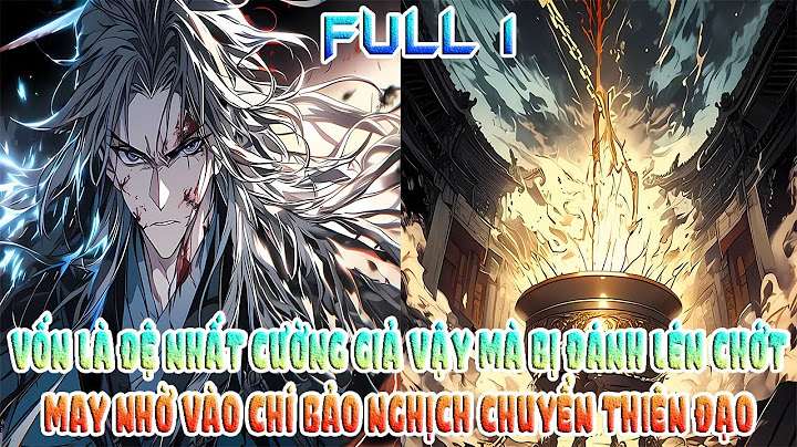 VỐN LÀ ĐỆ NHẤT CƯỜNG GIẢ VẬY MÀ BỊ ĐÁNH LÉN CHỚT MAY NHỜ VÀO CHÍ BẢO NGHỊCH CHUYỂN THIÊN ĐẠO FULL 1
