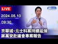 🔴【LIVE直播】京華城、北士科案持續延燒　蔣萬安赴議會專案報告｜2024.05.10 @ChinaTimes