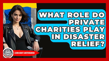 What Role Do Private Charities Play In Disaster Relief? - Learn About Libertarianism