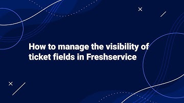 How to Manage the Visibility of Ticket Fields in Freshservice