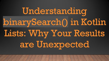 Understanding binarySearch() in Kotlin Lists: Why Your Results are Unexpected