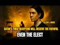 According to Ellen White, Satan’s final deception will deceive the faithful… even the elect