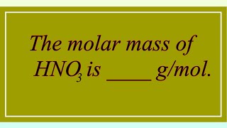 the molar mass of HNO3 is -