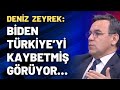 Deniz Zeyrek: Biden, Türkiye’yi kaybetmiş görüyor…