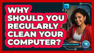 Why Should You Regularly Clean Your Computer? - Your Computer Companion