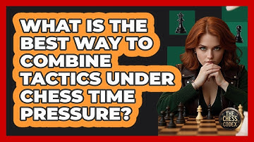 What Is The Best Way To Combine Tactics Under Chess Time Pressure? - The Chess Codex