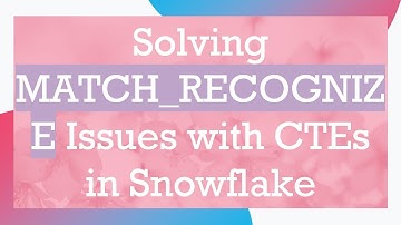 Solving MATCH_RECOGNIZE Issues with CTEs in Snowflake