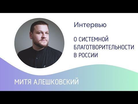 Митя Алешковский: развитие системной благотворительности в России