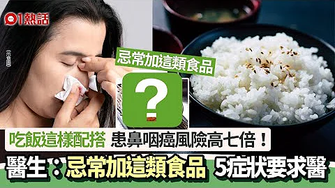 吃飯忌加這類食品！醫生警告患鼻咽癌風險高七倍　5大症狀要求醫 - 天天要聞