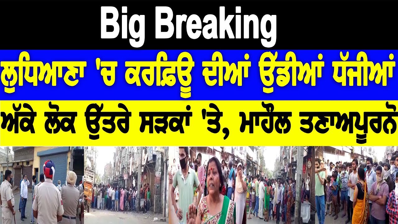 Big Breaking-ਲੁਧਿਆਣਾ `ਚ ਕਰਫ਼ਿਊ ਦੀਆਂ ਉੱਡੀਆਂ ਧੱਜੀਆਂ, ਅੱਕੇ ਲੋਕ ਉੱਤਰੇ ਸੜਕਾਂ `ਤੇ, ਮਾਹੌਲ ਤਣਾਅਪੂਰਨ