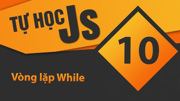 Tự học JavaScript - Bài 10 Vòng lặp While