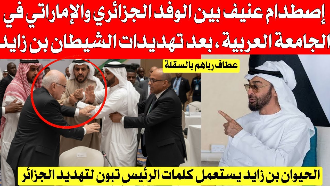 إصطدام عنيف بين الوفد الجزائري و الإماراتي في الجامعة العربية بعد تهديدات الشيطا،،ن بن زايد 