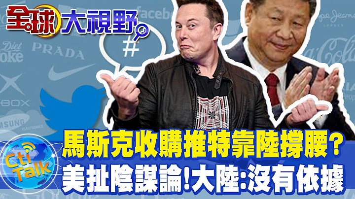 全是阿共的陰謀啦!馬斯克收購推特有內幕? 陸:美方指控毫無依據@Global_Vision - 天天要聞