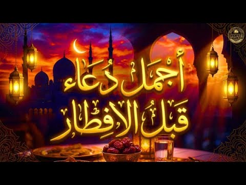 اجمل دعاء قبل الأفطار من شهر رمضان للصائم دعوة لا ترد أغتنم هذا الشهر وطلب من الله ما تشاء