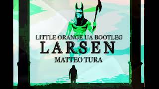 MATTEO TURA - LARSEN (LITTLE ORANGE UA BOOTLEG)